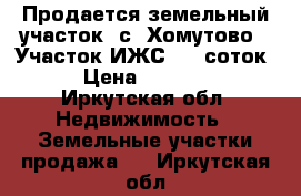 Продается земельный участок, с. Хомутово,  Участок ИЖС, 14 соток.  › Цена ­ 400 000 - Иркутская обл. Недвижимость » Земельные участки продажа   . Иркутская обл.